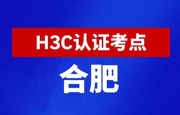 安徽合肥新华三H3C认证线下考试地点